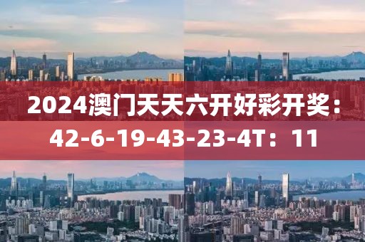 2024澳門(mén)天天六開(kāi)好彩開(kāi)獎(jiǎng)：42-6-19-43-23-4T：11
