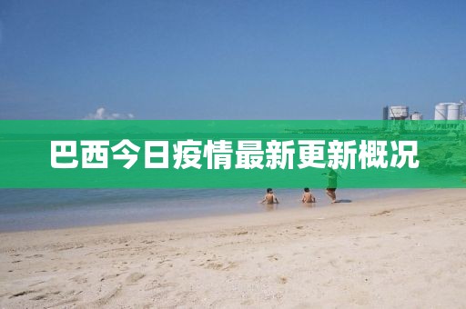 巴西今日疫情最新更新概況
