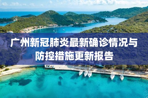 廣州新冠肺炎最新確診情況與防控措施更新報(bào)告