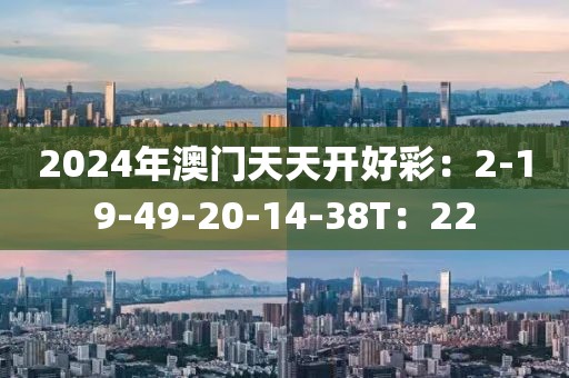 2024年澳門天天開好彩：2-19-49-20-14-38T：22