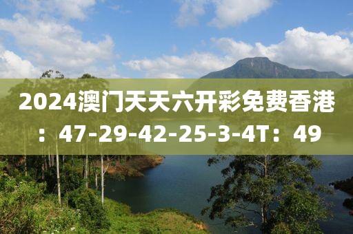 2024澳門天天六開彩免費香港：47-29-42-25-3-4T：49