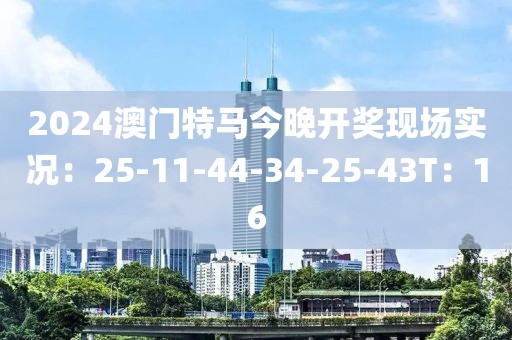 2024澳門特馬今晚開獎現(xiàn)場實況：25-11-44-34-25-43T：16