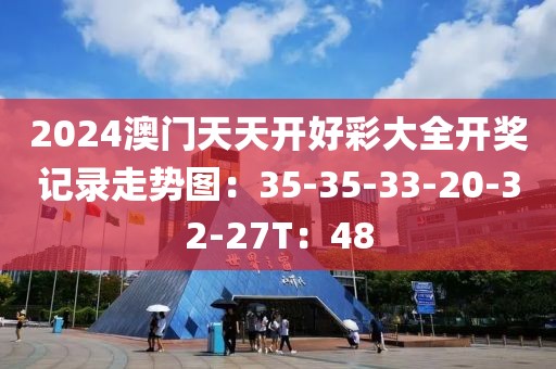 2024澳門天天開好彩大全開獎記錄走勢圖：35-35-33-20-32-27T：48