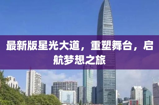 最新版星光大道，重塑舞臺(tái)，啟航夢(mèng)想之旅