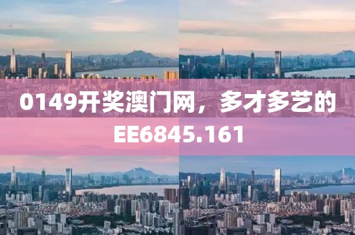 0149開獎(jiǎng)澳門網(wǎng)，多才多藝的EE6845.161