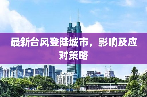最新臺風(fēng)登陸城市，影響及應(yīng)對策略
