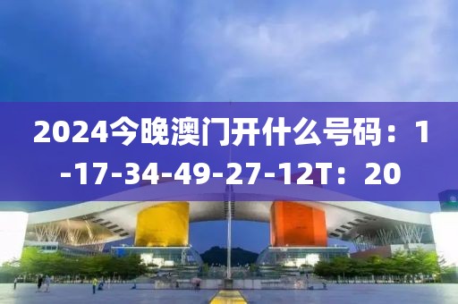 2024今晚澳門開什么號(hào)碼：1-17-34-49-27-12T：20