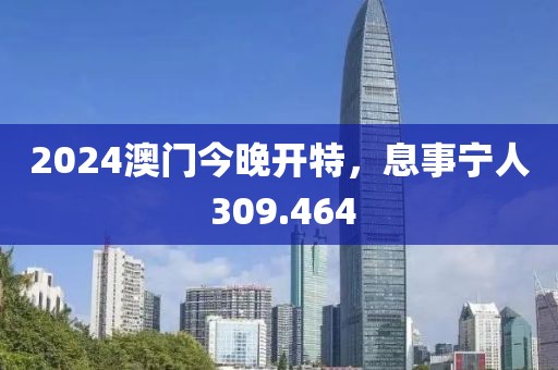 2024澳門今晚開特，息事寧人 309.464
