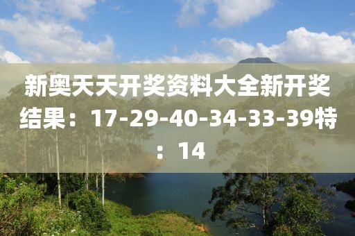 新奧天天開獎資料大全新開獎結果：17-29-40-34-33-39特：14