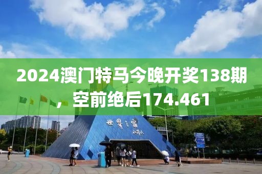 2024澳門特馬今晚開獎138期，空前絕后174.461