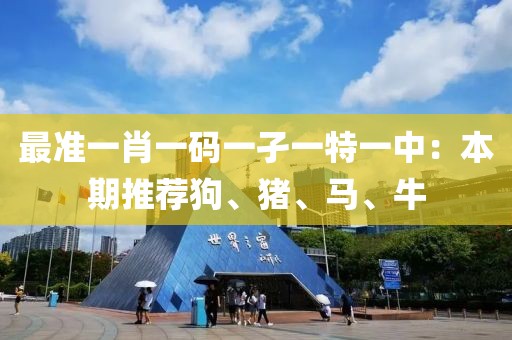 最準一肖一碼一孑一特一中：本期推薦狗、豬、馬、牛