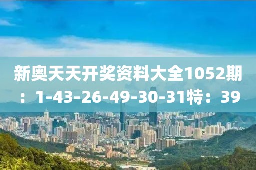新奧天天開獎資料大全1052期：1-43-26-49-30-31特：39