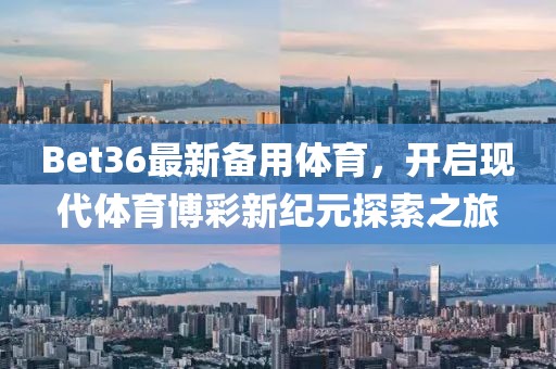 Bet36最新備用體育，開啟現(xiàn)代體育博彩新紀元探索之旅