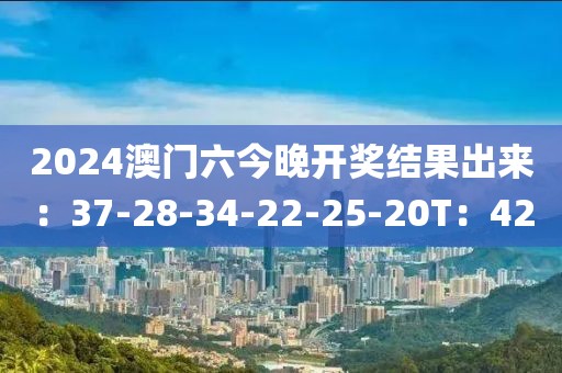 2024澳門六今晚開獎結果出來：37-28-34-22-25-20T：42