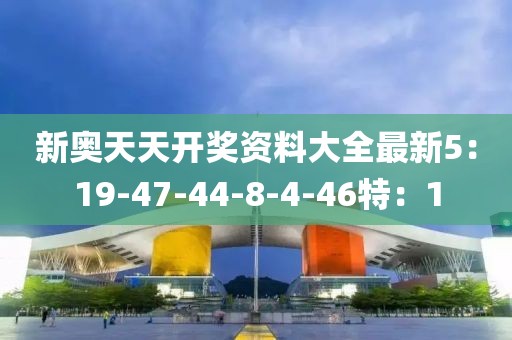 新奧天天開獎資料大全最新5：19-47-44-8-4-46特：1