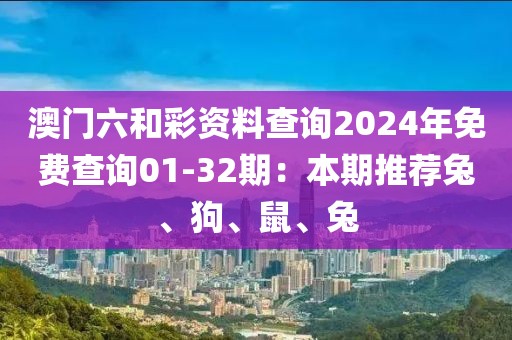 澳門(mén)六和彩資料查詢(xún)2024年免費(fèi)查詢(xún)01-32期：本期推薦兔、狗、鼠、兔