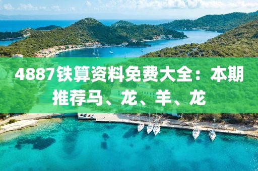 4887鐵算資料免費(fèi)大全：本期推薦馬、龍、羊、龍