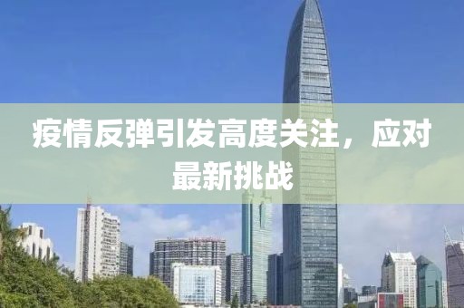 疫情反彈引發(fā)高度關(guān)注，應(yīng)對(duì)最新挑戰(zhàn)