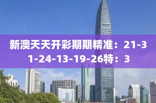 新澳天天開(kāi)彩期期精準(zhǔn)：21-31-24-13-19-26特：3