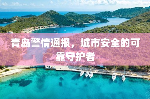 青島警情通報(bào)，城市安全的可靠守護(hù)者