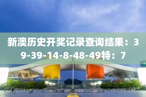 新澳歷史開獎記錄查詢結(jié)果：39-39-14-8-48-49特：7