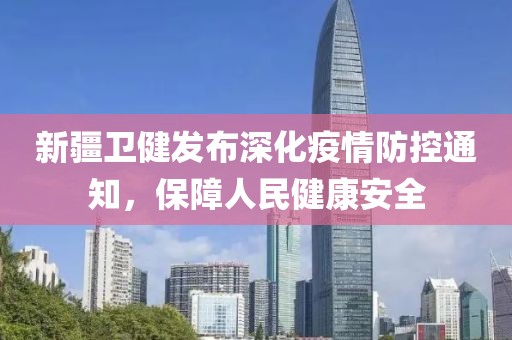 新疆衛(wèi)健發(fā)布深化疫情防控通知，保障人民健康安全