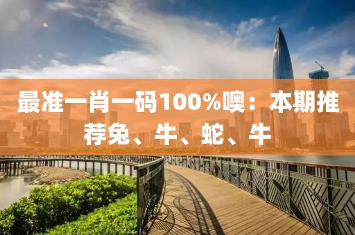 最準一肖一碼100%噢：本期推薦兔、牛、蛇、牛
