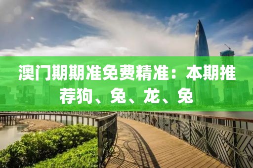 澳門期期準免費精準：本期推薦狗、兔、龍、兔