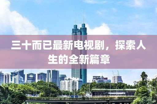 三十而已最新電視劇，探索人生的全新篇章