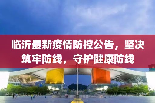 臨沂最新疫情防控公告，堅(jiān)決筑牢防線，守護(hù)健康防線
