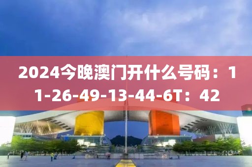 2024今晚澳門(mén)開(kāi)什么號(hào)碼：11-26-49-13-44-6T：42