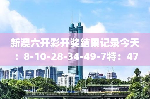 新澳六開(kāi)彩開(kāi)獎(jiǎng)結(jié)果記錄今天：8-10-28-34-49-7特：47