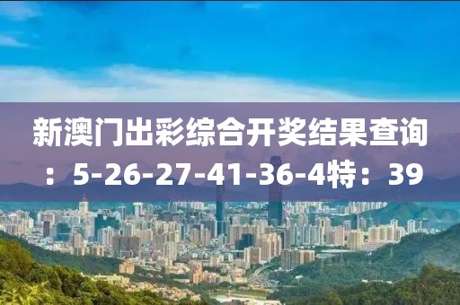 新澳門(mén)出彩綜合開(kāi)獎(jiǎng)結(jié)果查詢：5-26-27-41-36-4特：39