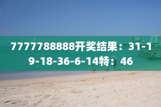 7777788888開獎(jiǎng)結(jié)果：31-19-18-36-6-14特：46