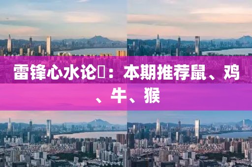 雷鋒心水論枟：本期推薦鼠、雞、牛、猴