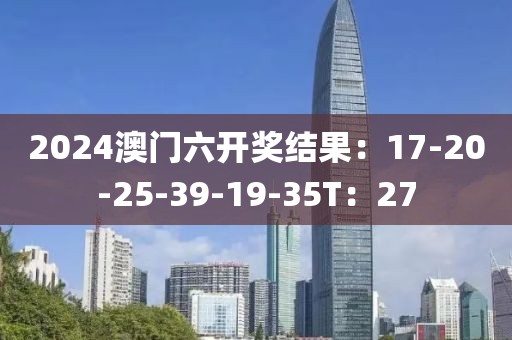 2024澳門六開獎結(jié)果：17-20-25-39-19-35T：27
