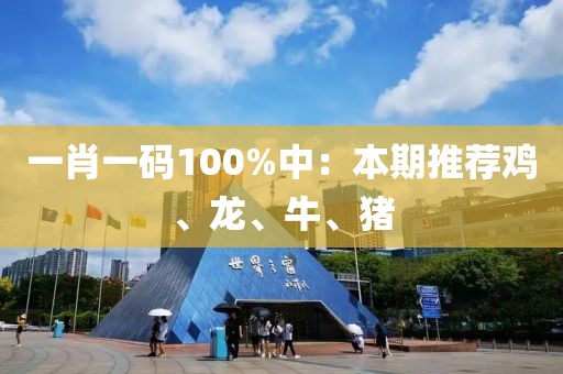 一肖一碼100%中：本期推薦雞、龍、牛、豬