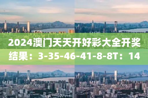 2024澳門天天開好彩大全開獎結(jié)果：3-35-46-41-8-8T：14