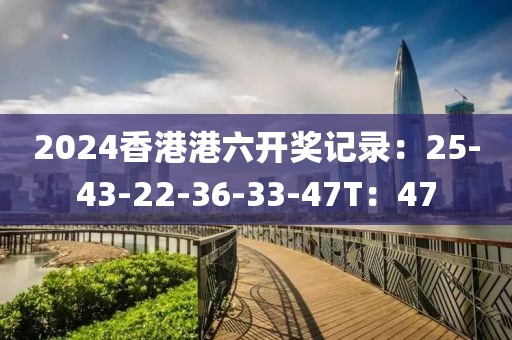 2024香港港六開(kāi)獎(jiǎng)記錄：25-43-22-36-33-47T：47