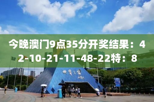 今晚澳門(mén)9點(diǎn)35分開(kāi)獎(jiǎng)結(jié)果：42-10-21-11-48-22特：8
