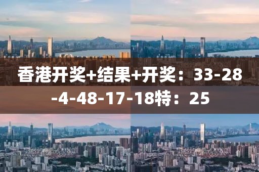香港開獎+結(jié)果+開獎：33-28-4-48-17-18特：25