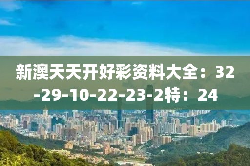 新澳天天開(kāi)好彩資料大全：32-29-10-22-23-2特：24