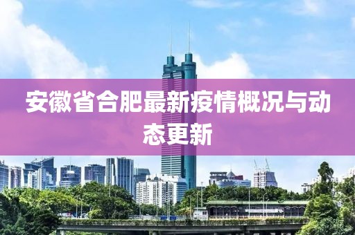 安徽省合肥最新疫情概況與動態(tài)更新