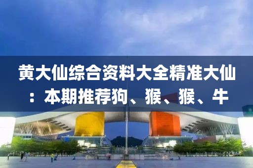 黃大仙綜合資料大全精準大仙：本期推薦狗、猴、猴、牛