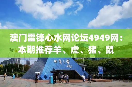 澳門雷鋒心水網(wǎng)論壇4949網(wǎng)：本期推薦羊、虎、豬、鼠