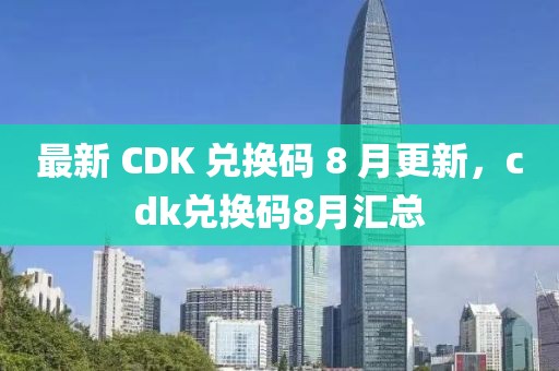 最新 CDK 兌換碼 8 月更新，cdk兌換碼8月匯總