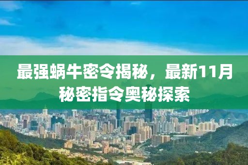 最強(qiáng)蝸牛密令揭秘，最新11月秘密指令?yuàn)W秘探索
