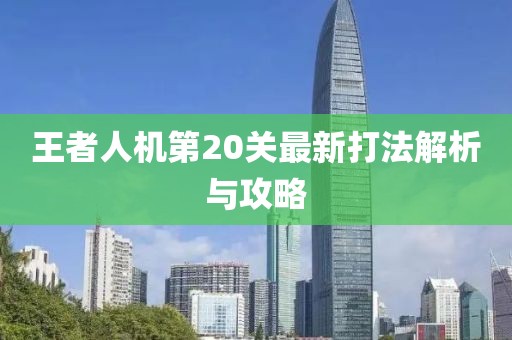 王者人機(jī)第20關(guān)最新打法解析與攻略
