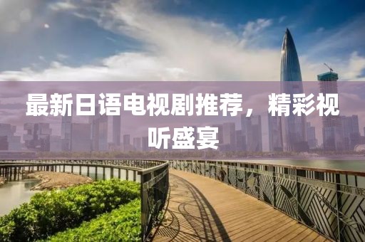 最新日語(yǔ)電視劇推薦，精彩視聽(tīng)盛宴
