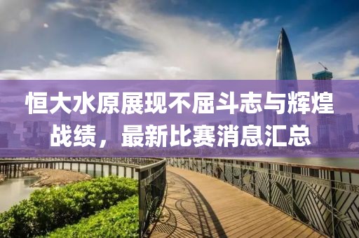 恒大水原展現不屈斗志與輝煌戰(zhàn)績，最新比賽消息匯總